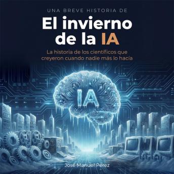 [Spanish] - El Invierno de la IA: La historia de los científicos que creyeron cuando nadie más lo hacía.