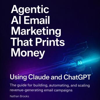 Agentic AI Email Marketing That Prints Money Using Claude and ChatGPT: The Guide for Building, Automating, and Scaling Revenue-Generating Email Campaigns
