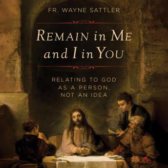 Remain in Me and I in You: Relating to God as a Person, Not an Idea