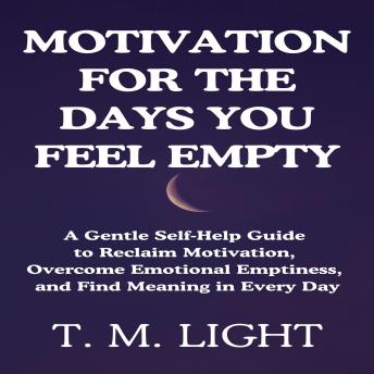Motivation for the Days You Feel Empty: A Gentle Self‑Help Guide to Reclaim Motivation, Overcome Emotional Emptiness, and Find Meaning in Every Day