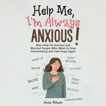 Help Me, I’m Always Anxious!: Mini Help for Anxious and Worried People Who Want to Stop Overthinking and Feel Hope Again