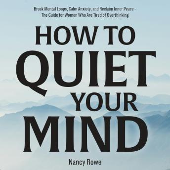 How to Quiet Your Mind: Break Mental Loops, Calm Anxiety, and Reclaim Inner Peace - The Guide for Women Who Are Tired of Overthinking