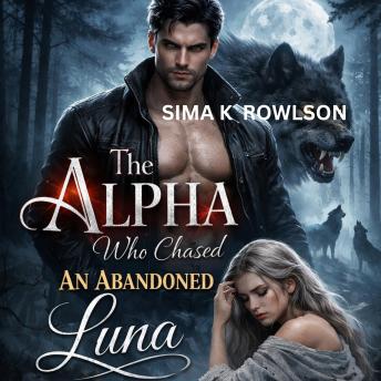 The Alpha Who Chased an abandoned Luna: He Lost His Mate But Never Stopped Hunting for Her