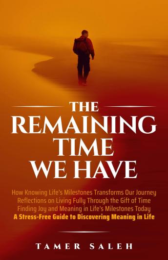 The Remaining Time We Have: HOW KNOWING LIFE’S MILESTONES TRANSFORMS OUR JOURNEY, REFLECTIONS ON LIVING FULLY THROUGH THE GIFT OF TIME, FINDING JOY AND MEANING IN LIFE’S MILESTONES TODAY, A STRESSFREE GUIDE TO DISCOVERING MEANING IN LIFE