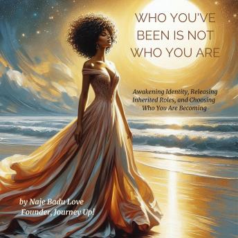 Who You've Been Is Not Who You Are: Awakening Identity, Releasing Inherited Roles, and Choosing Who You Are Becoming