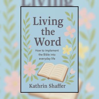Living the Word: How to Implement the Bible into Everyday Life