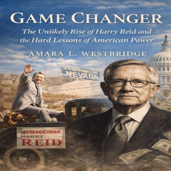Game Changer: The Unlikely Rise of Harry Reid and the Hard Lessons of American Power