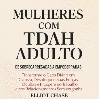 [Portuguese] - Mulheres com TDAH Adulto - De Sobrecarregadas a Empoderadas: Transforme o Caos Diário em Clareza, Desbloqueie Suas Forças Ocultas e Prospere no Trabalho e nos Relacionamentos Sem Vergonha