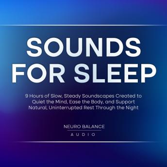 Sounds for Sleep: 9 Hours of Slow, Steady Soundscapes Created to Quiet the Mind, Ease the Body, and Support Natural, Uninterrupted Rest Through the Night