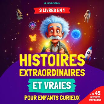[French] - Histoires extraordinaires et vraies pour enfants curieux (3 LIVRES EN 1): Découvrez des faits incroyables sur la science, l'histoire et le monde réel racontés de façon inspirante