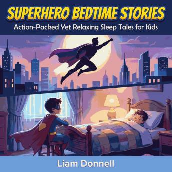 Superhero Bedtime Stories: Action-Packed Yet Relaxing Sleep Tales for Kids
