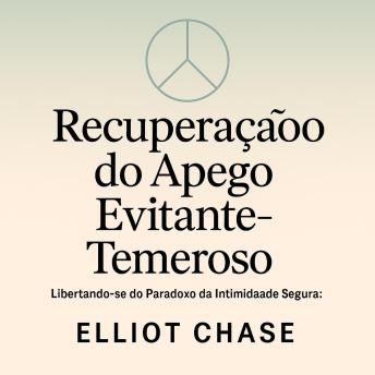 [Portuguese] - Recuperação do Apego Evitante-Temeroso - Libertando-se do Paradoxo da Intimidade Segura: Cure Feridas Profundas, Permaneça Presente na Intimidade e Quebre o Ciclo de Empurra e Puxa Sem Anos de Terapia