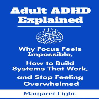 Adult ADHD Explained: Why Focus Feels Impossible, How to Build Systems That Work, and Stop Feeling Overwhelmed