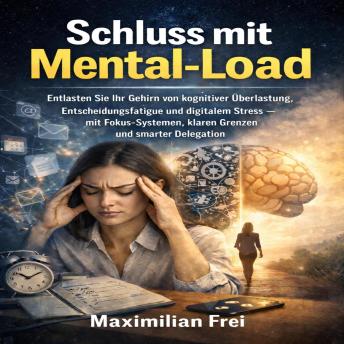 [German] - Schluss mit Mental-Load: Entlasten Sie Ihr Gehirn von kognitiver Überlastung, Entscheidungsfatigue und digitalem Stress – mit Fokus-Systemen, klaren Grenzen und smarter Delegation