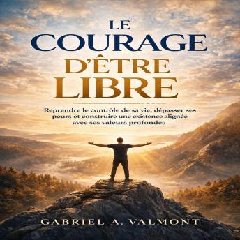 [French] - Le Courage d’Être Libre: Reprendre le contrôle de sa vie, dépasser ses peurs et construire une existence alignée avec ses valeurs profondes