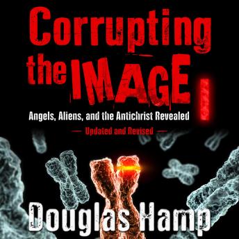 Corrupting the Image I: Angels, Aliens, and the Antichrist Revealed Updated and Revised