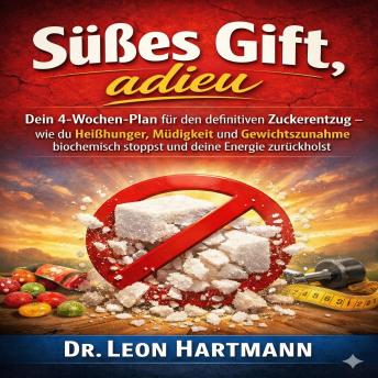 [German] - Süßes Gift, adieu: Dein 4-Wochen-Plan für den definitiven Zuckerentzug – Wie du Heißhunger, Müdigkeit und Gewichtszunahme biochemisch stoppst und deine Energie zurückholst