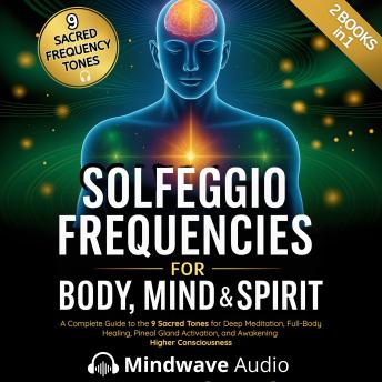 Solfeggio Frequencies for Body, Mind & Spirit: A Complete Guide to the 9 Sacred Tones for Deep Meditation, Full-Body Healing, Pineal Gland Activation, and Awakening Higher Consciousness