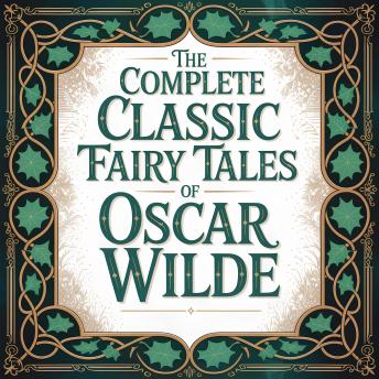 The Complete Classic Fairy Tales of Oscar Wilde: The Definitive Collection of Timeless Stories for Children and Adults