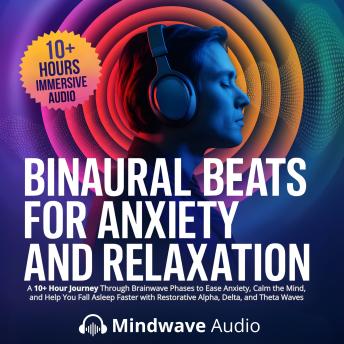 Binaural Beats for Anxiety and Relaxation: A 10+ Hour Journey Through Brainwave Phases to Ease Anxiety, Calm the Mind, and Help You Fall Asleep Faster with Restorative Alpha, Delta, and Theta Waves