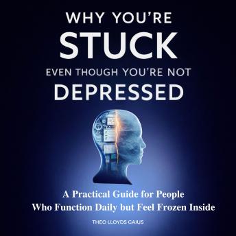 Why You're Stuck Even Though You're Not Depressed: A Practical Guide for People Who Function Daily but Feel Frozen Inside