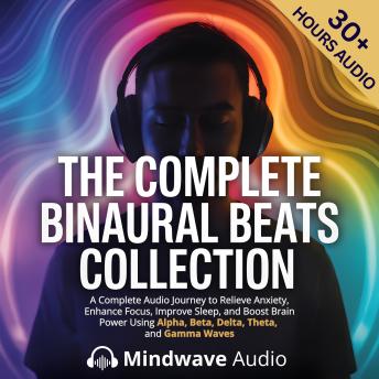 The Complete Binaural Beats Collection: A Complete Audio Journey to Relieve Anxiety, Enhance Focus, Improve Sleep, and Boost Brain Power Using Alpha, Beta, Delta, Theta, and Gamma Waves