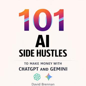 101 AI Side Hustles to Make Money with ChatGPT and Gemini: Generate Thousands in Passive Income Online Working From Home