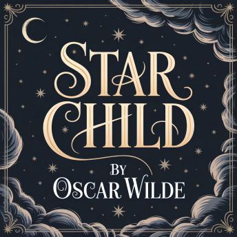 The Star Child: A Classic Children’s Fairy Tale of Magic, Adventure, and Timeless Life Lessons