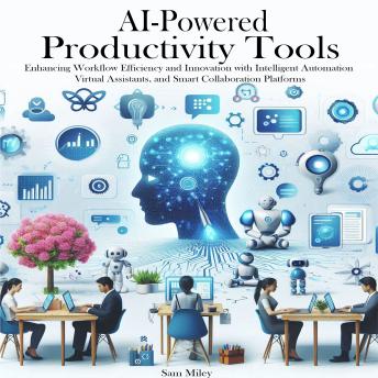 AI-Powered Productivity Tools: Enhancing Workflow Efficiency and Innovation with Intelligent Automation, Virtual Assistants, and Smart Collaboration Platforms
