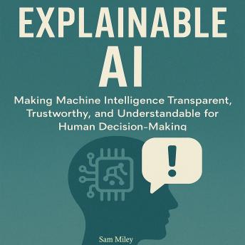Explainable AI: Making Machine Intelligence Transparent, Trustworthy, and Understandable for Human Decision-Making