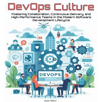 DevOps Culture: Fostering Collaboration, Continuous Delivery, and High-Performance Teams in the Modern Software Development Lifecycle