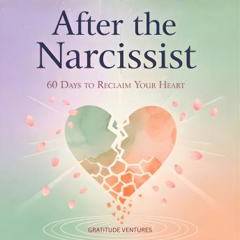 After the Narcissist: 60 Days to Reclaim Your Heart