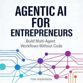 Agentic AI for Entrepreneurs: Build Multi-Agent Workflows Without Code