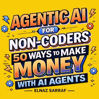 Agentic AI for Non-Coders: 50 Ways to Make Money with AI Agents