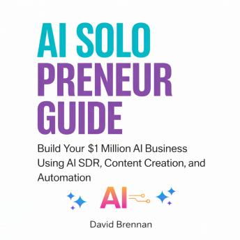 AI Solopreneur Guide: Build Your $1 Million AI Business Using AI SDR, Content Creation, and Automation