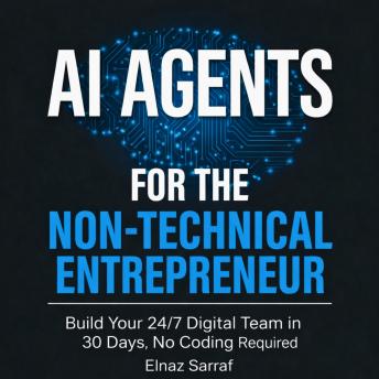 AI Agents for the Non-Technical Entrepreneur: Build Your 24/7 Digital Team in 30 Days, No Coding Required