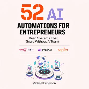52 AI Automations for Entrepreneurs: Build Systems That Scale Without A Team