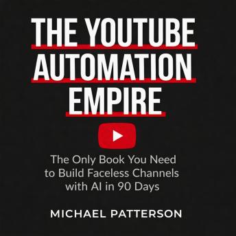 The YouTube Automation Empire: The Only Book You Need to Build Faceless Channels with AI in 90 Days