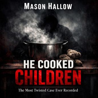 He Cooked Children: The Most Twisted Case Ever Recorded