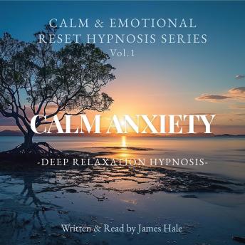 Calm Anxiety – Deep Relaxation Hypnosis: Calm & Emotional Reset Hypnosis Series — Vol. 1