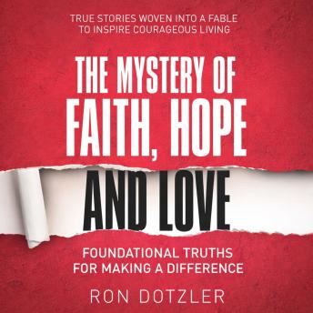The Mystery of Faith, Hope and Love: Foundational Truths For Making A Difference