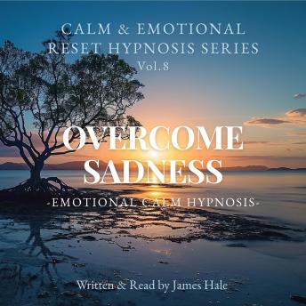 Overcome Sadness – Emotional Calm Hypnosis: Calm & Emotional Reset Hypnosis Series — Vol. 8
