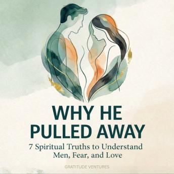 Why He Pulled Away: 7 Spiritual Truths to Understand Men, Fear, and Love