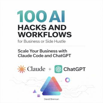 100 AI Hacks and Workflows for Business or Side Hustle: Scale Your Business with Claude Code and ChatGPT