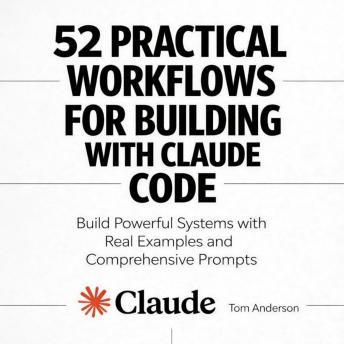 52 Practical Workflows for Building with Claude Code: Build Powerful Systems with Real Examples and Comprehensive Prompts