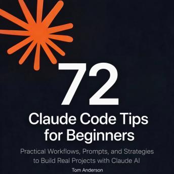 72 Claude Code Tips for Beginners: Practical Workflows, Prompts, and Strategies to Build Real Projects with Claude AI
