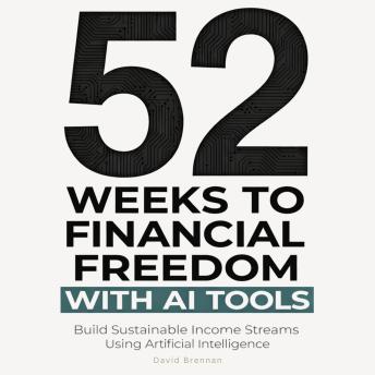 52 Weeks to Financial Freedom with AI Tools: Build Sustainable Income Streams Using Artificial Intelligence