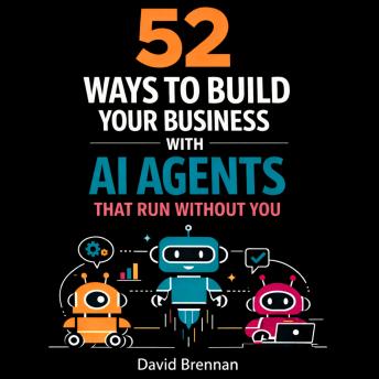 52 Ways To Build Your Business with AI: Agents That Run Without You