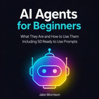 AI Agents for Beginners: What They Are and How to Use Them Including 50 Ready to Use Prompts