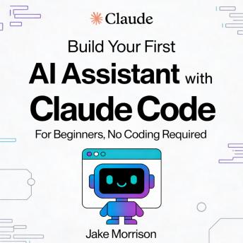 Build Your First AI Personal Assistant with Claude Code: For Beginners, No Coding Required